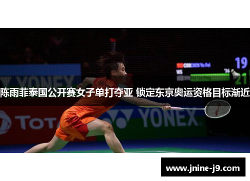 陈雨菲泰国公开赛女子单打夺亚 锁定东京奥运资格目标渐近