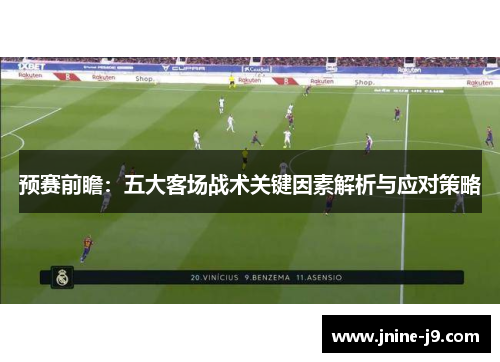 预赛前瞻：五大客场战术关键因素解析与应对策略