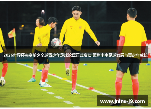 2026世界杯决赛前夕全球青少年足球论坛正式启动 聚焦未来足球发展与青少年成长 2026世界杯决赛前夕全球青少年足球论坛正式启动 聚焦未来足球发展与青少年成长
