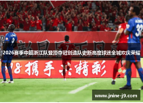 2026赛季中超浙江队登顶夺冠创造队史新高度球迷全城欢庆荣耀 2026赛季中超浙江队登顶夺冠创造队史新高度球迷全城欢庆荣耀