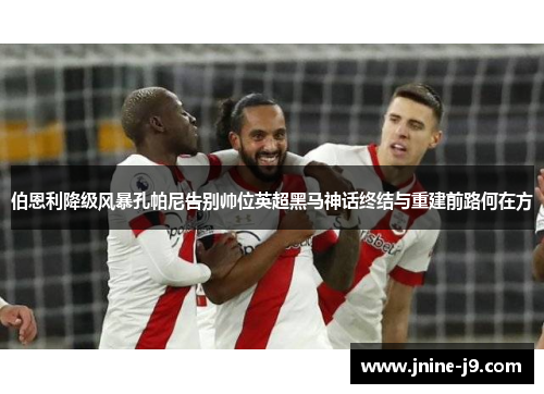 伯恩利降级风暴孔帕尼告别帅位英超黑马神话终结与重建前路何在方
