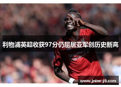 利物浦英超收获97分仍屈居亚军创历史新高 利物浦英超收获97分仍屈居亚军创历史新高