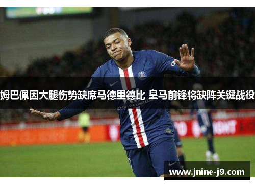 姆巴佩因大腿伤势缺席马德里德比 皇马前锋将缺阵关键战役