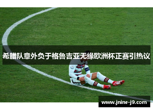 希腊队意外负于格鲁吉亚无缘欧洲杯正赛引热议