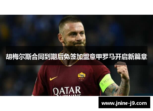 胡梅尔斯合同到期后免签加盟意甲罗马开启新篇章