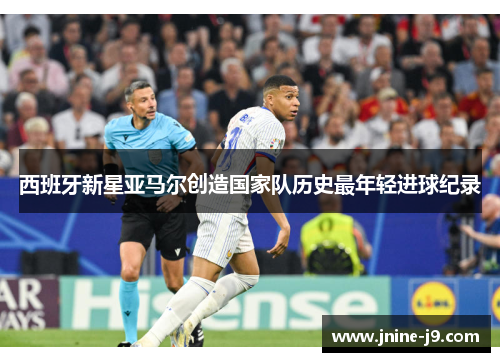 西班牙新星亚马尔创造国家队历史最年轻进球纪录