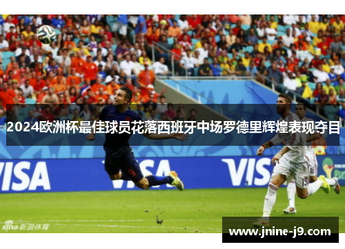 2024欧洲杯最佳球员花落西班牙中场罗德里辉煌表现夺目