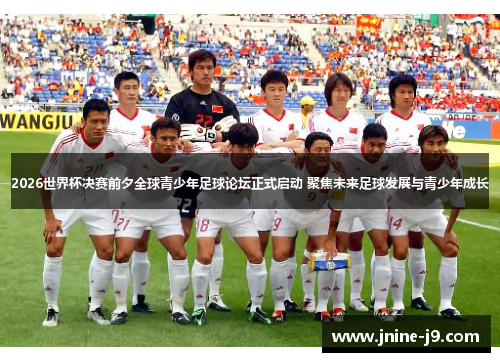 2026世界杯决赛前夕全球青少年足球论坛正式启动 聚焦未来足球发展与青少年成长