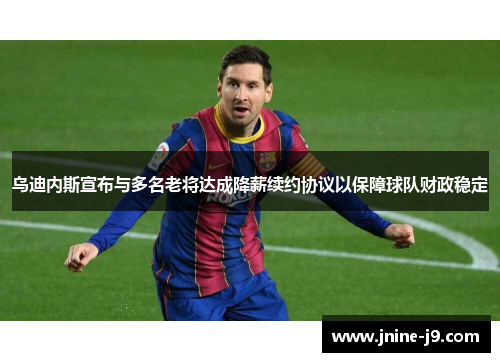 乌迪内斯宣布与多名老将达成降薪续约协议以保障球队财政稳定