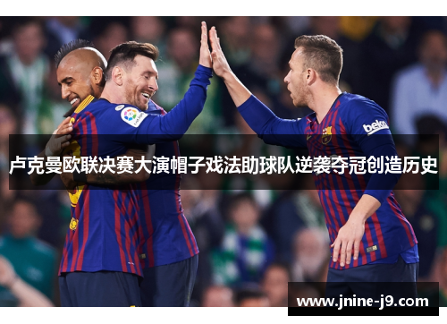 卢克曼欧联决赛大演帽子戏法助球队逆袭夺冠创造历史 卢克曼欧联决赛大演帽子戏法助球队逆袭夺冠创造历史