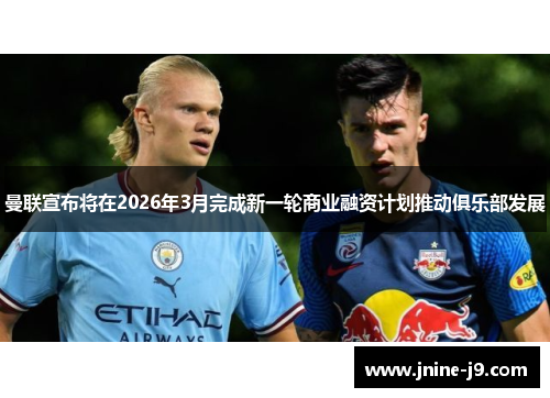 曼联宣布将在2026年3月完成新一轮商业融资计划推动俱乐部发展 曼联宣布将在2026年3月完成新一轮商业融资计划推动俱乐部发展