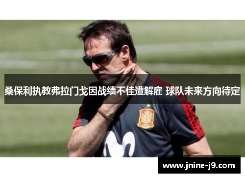 桑保利执教弗拉门戈因战绩不佳遭解雇 球队未来方向待定 桑保利执教弗拉门戈因战绩不佳遭解雇 球队未来方向待定