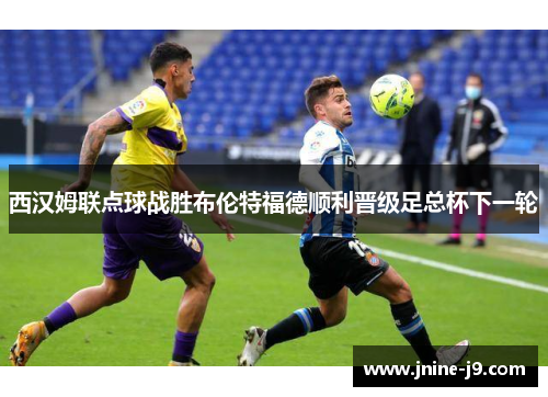 西汉姆联点球战胜布伦特福德顺利晋级足总杯下一轮 西汉姆联点球战胜布伦特福德顺利晋级足总杯下一轮