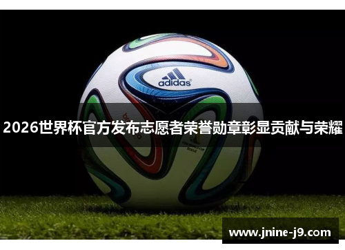 2026世界杯官方发布志愿者荣誉勋章彰显贡献与荣耀